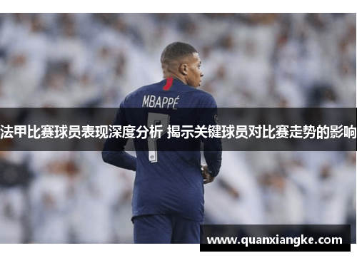 法甲比赛球员表现深度分析 揭示关键球员对比赛走势的影响