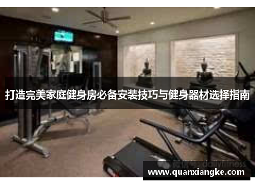打造完美家庭健身房必备安装技巧与健身器材选择指南
