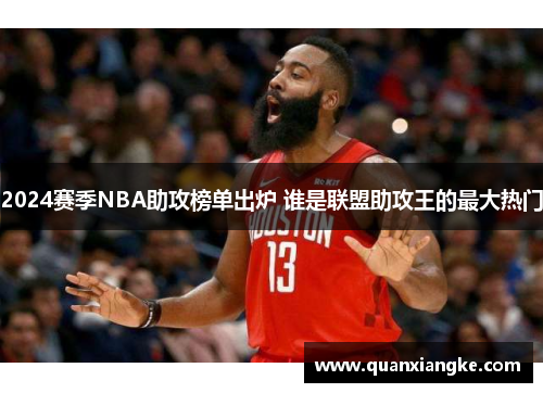 2024赛季NBA助攻榜单出炉 谁是联盟助攻王的最大热门