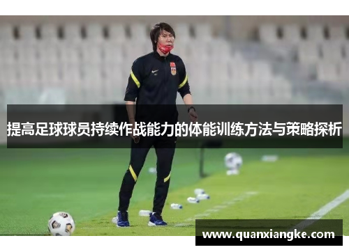 提高足球球员持续作战能力的体能训练方法与策略探析