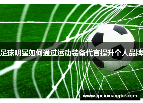 足球明星如何通过运动装备代言提升个人品牌